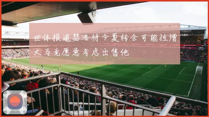 世体报道瑟洛特今夏转会可能性增大马竞愿意考虑出售他