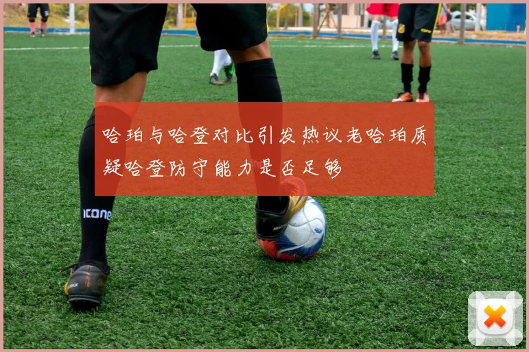 哈珀与哈登对比引发热议老哈珀质疑哈登防守能力是否足够