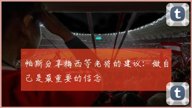 帕斯分享梅西等老将的建议：做自己是最重要的信念