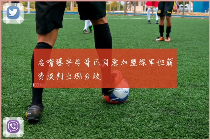 名嘴曝字母哥已同意加盟绿军但薪资谈判出现分歧