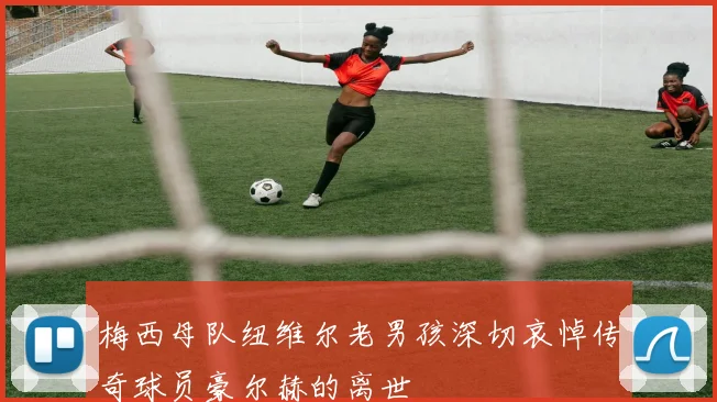 梅西母队纽维尔老男孩深切哀悼传奇球员豪尔赫的离世