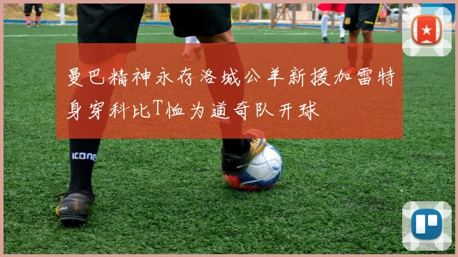 曼巴精神永存洛城公羊新援加雷特身穿科比T恤为道奇队开球