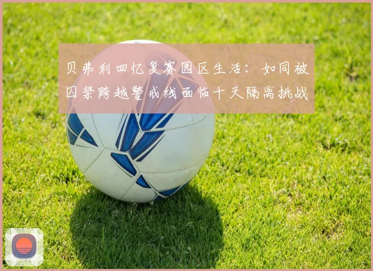 贝弗利回忆复赛园区生活：如同被囚禁跨越警戒线面临十天隔离挑战