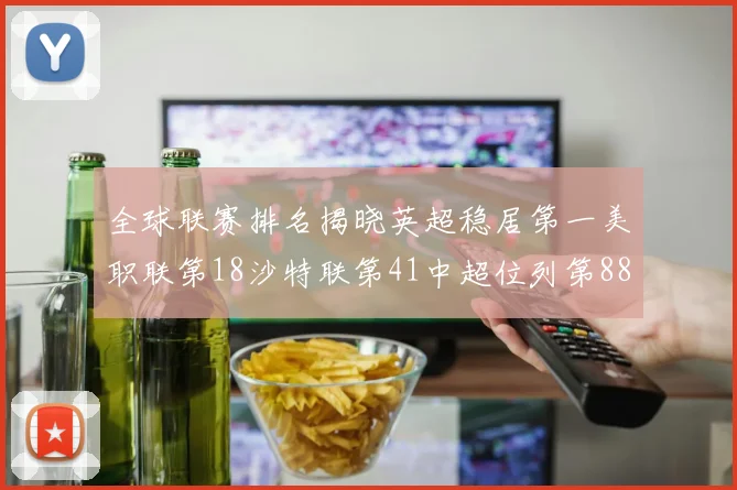 全球联赛排名揭晓英超稳居第一美职联第18沙特联第41中超位列第88