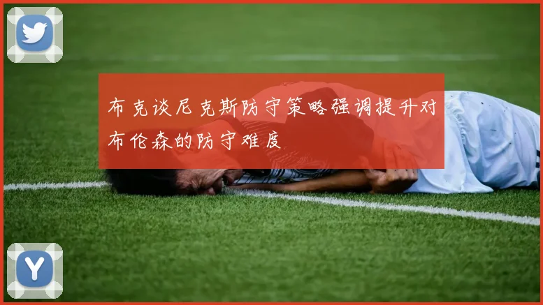 布克谈尼克斯防守策略强调提升对布伦森的防守难度