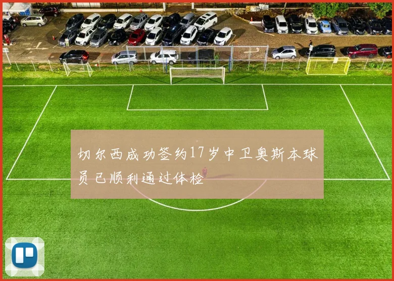 切尔西成功签约17岁中卫奥斯本球员已顺利通过体检